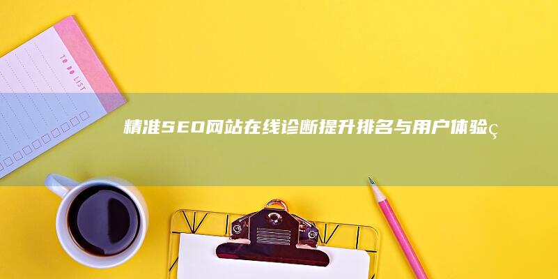 精准SEO网站在线诊断：提升排名与用户体验的全方位工具