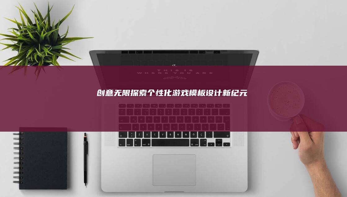 创意无限：探索个性化游戏模板设计新纪元